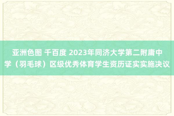亚洲色图 千百度 2023年同济大学第二附庸中学（羽毛球）区级优秀体育学生资历证实实施决议