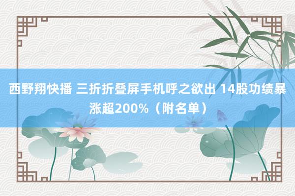 西野翔快播 三折折叠屏手机呼之欲出 14股功绩暴涨超200%（附名单）
